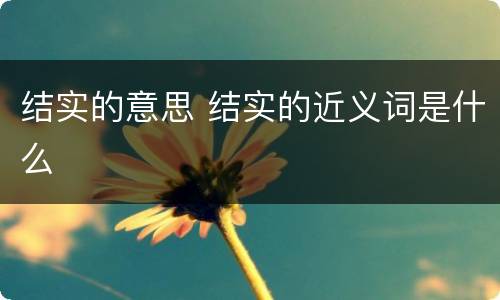 结实的意思 结实的近义词是什么