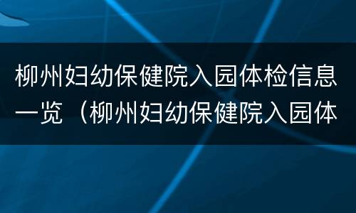 柳州妇幼保健院入园体检信息一览（柳州妇幼保健院入园体检信息一览表图片）
