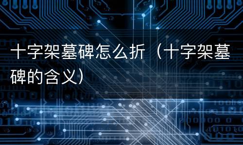 十字架墓碑怎么折（十字架墓碑的含义）