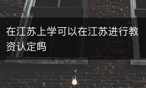 在江苏上学可以在江苏进行教资认定吗