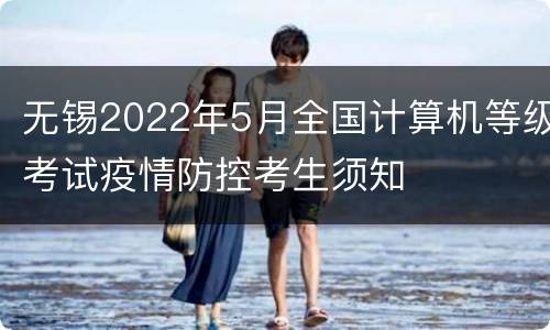 无锡2022年5月全国计算机等级考试疫情防控考生须知