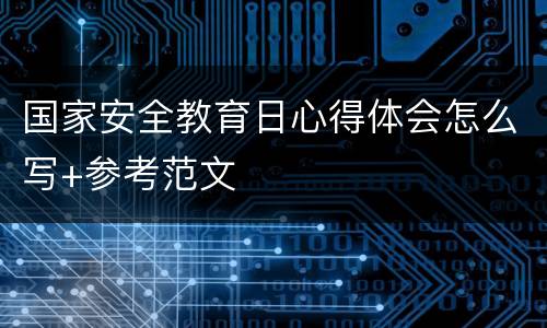 国家安全教育日心得体会怎么写+参考范文