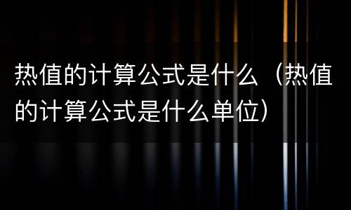 热值的计算公式是什么（热值的计算公式是什么单位）