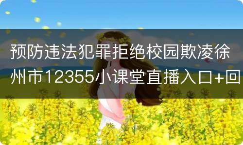 预防违法犯罪拒绝校园欺凌徐州市12355小课堂直播入口+回放入口