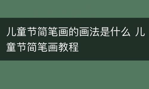 儿童节简笔画的画法是什么 儿童节简笔画教程