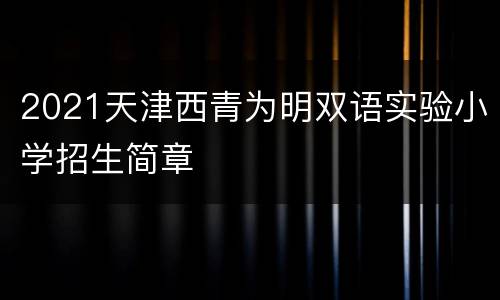 2021天津西青为明双语实验小学招生简章