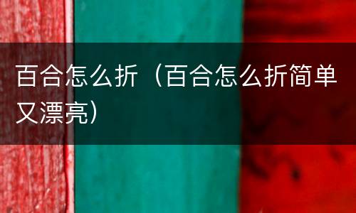 百合怎么折（百合怎么折简单又漂亮）
