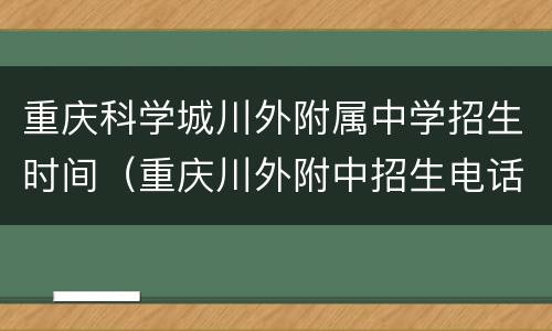 重庆科学城川外附属中学招生时间（重庆川外附中招生电话）