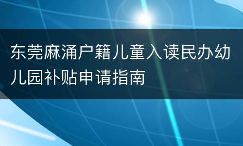 东莞麻涌户籍儿童入读民办幼儿园补贴申请指南