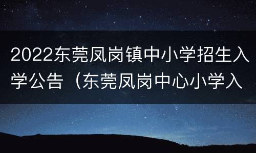 2022东莞凤岗镇中小学招生入学公告（东莞凤岗中心小学入学条件）