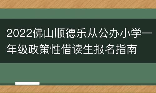 2022佛山顺德乐从公办小学一年级政策性借读生报名指南