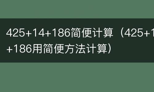 425+14+186简便计算（425+14+186用简便方法计算）
