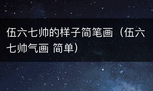 伍六七帅的样子简笔画（伍六七帅气画 简单）