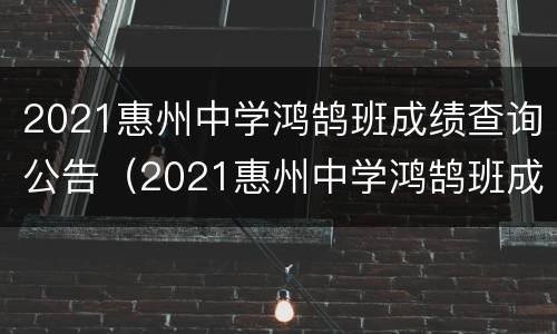 2021惠州中学鸿鹄班成绩查询公告（2021惠州中学鸿鹄班成绩查询公告及答案）