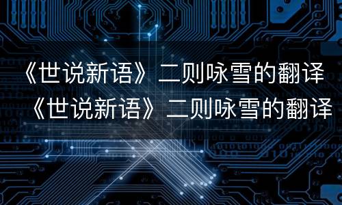 《世说新语》二则咏雪的翻译 《世说新语》二则咏雪的翻译和原文