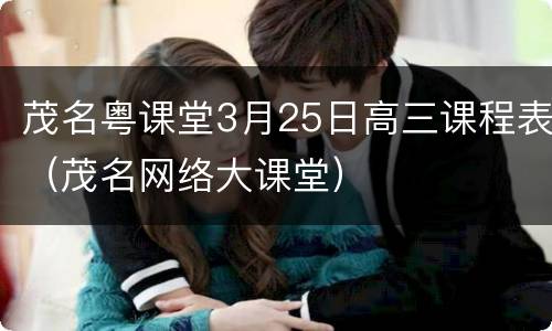 茂名粤课堂3月25日高三课程表（茂名网络大课堂）