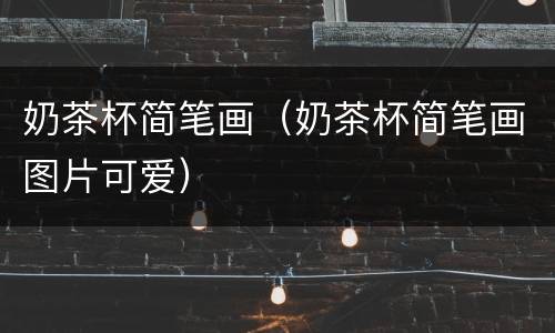 奶茶杯简笔画（奶茶杯简笔画图片可爱）