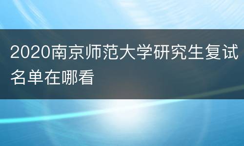 2020南京师范大学研究生复试名单在哪看