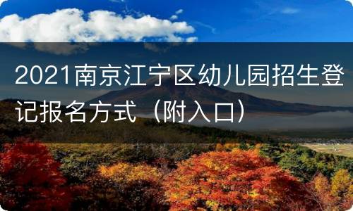 2021南京江宁区幼儿园招生登记报名方式（附入口）