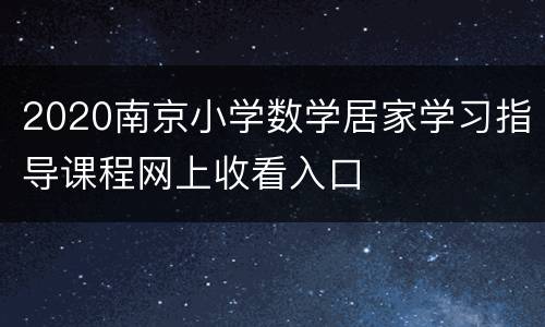 2020南京小学数学居家学习指导课程网上收看入口