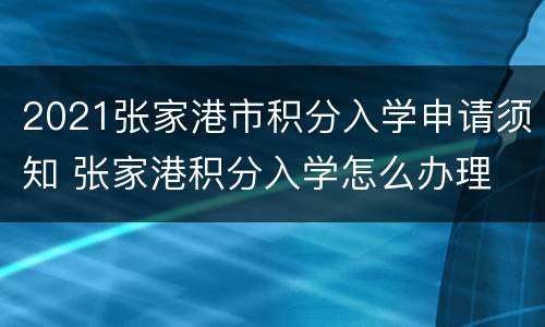 2021张家港市积分入学申请须知 张家港积分入学怎么办理