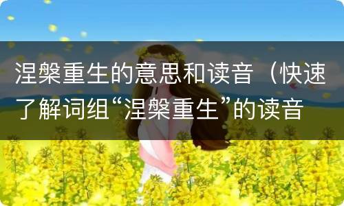 涅槃重生的意思和读音（快速了解词组“涅槃重生”的读音、含义及用法等知识点）