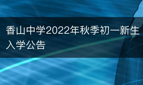 香山中学2022年秋季初一新生入学公告