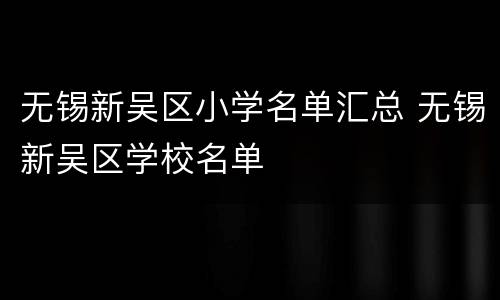 无锡新吴区小学名单汇总 无锡新吴区学校名单