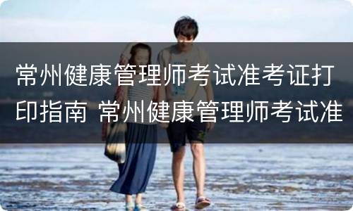 常州健康管理师考试准考证打印指南 常州健康管理师考试准考证打印指南图片