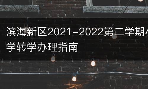 滨海新区2021-2022第二学期小学转学办理指南
