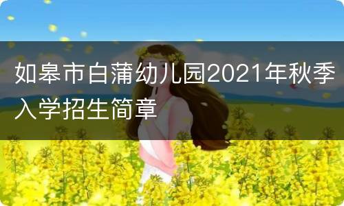 如皋市白蒲幼儿园2021年秋季入学招生简章