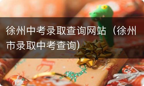 徐州中考录取查询网站（徐州市录取中考查询）