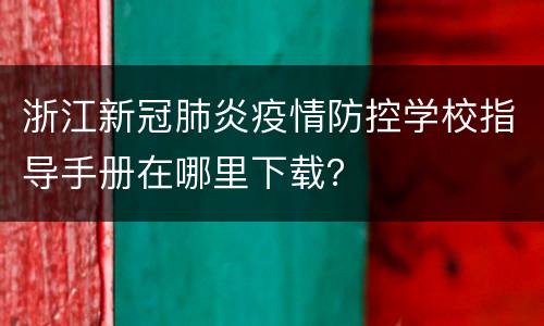 浙江新冠肺炎疫情防控学校指导手册在哪里下载？