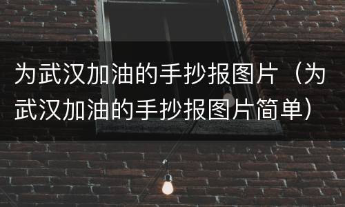 为武汉加油的手抄报图片（为武汉加油的手抄报图片简单）