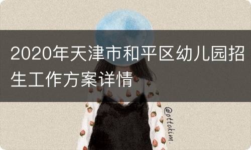 2020年天津市和平区幼儿园招生工作方案详情