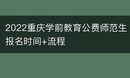 2022重庆学前教育公费师范生报名时间+流程