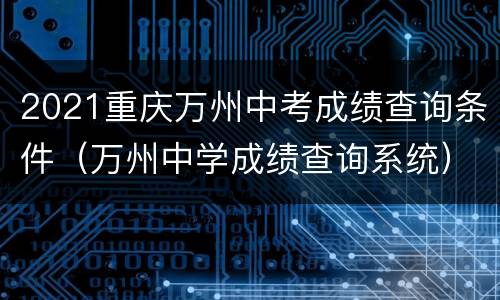 2021重庆万州中考成绩查询条件（万州中学成绩查询系统）