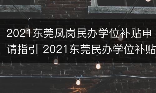 2021东莞凤岗民办学位补贴申请指引 2021东莞民办学位补贴申报