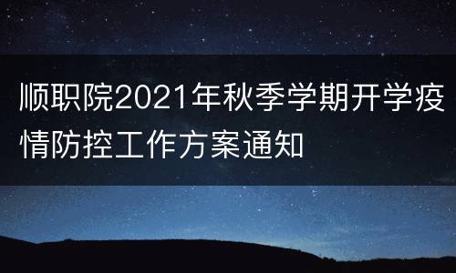 顺职院2021年秋季学期开学疫情防控工作方案通知