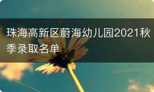 珠海高新区蔚海幼儿园2021秋季录取名单