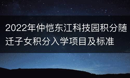 2022年仲恺东江科技园积分随迁子女积分入学项目及标准