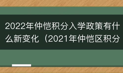 2022年仲恺积分入学政策有什么新变化（2021年仲恺区积分入学）