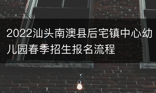 2022汕头南澳县后宅镇中心幼儿园春季招生报名流程