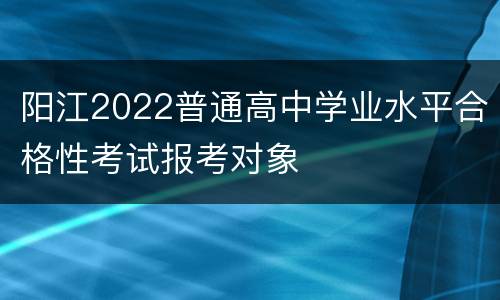 阳江2022普通高中学业水平合格性考试报考对象