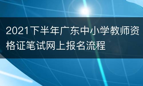 2021下半年广东中小学教师资格证笔试网上报名流程