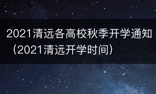 2021清远各高校秋季开学通知（2021清远开学时间）