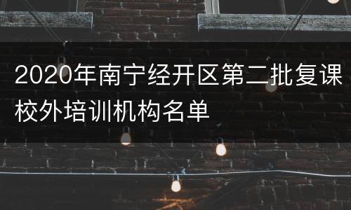 2020年南宁经开区第二批复课校外培训机构名单