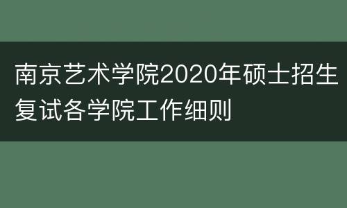 南京艺术学院2020年硕士招生复试各学院工作细则