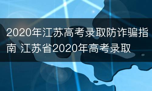 2020年江苏高考录取防诈骗指南 江苏省2020年高考录取