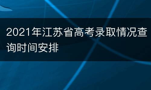 2021年江苏省高考录取情况查询时间安排